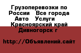 Грузоперевозки по России - Все города Авто » Услуги   . Красноярский край,Дивногорск г.